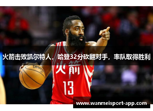 火箭击败凯尔特人，哈登32分砍翻对手，率队取得胜利
