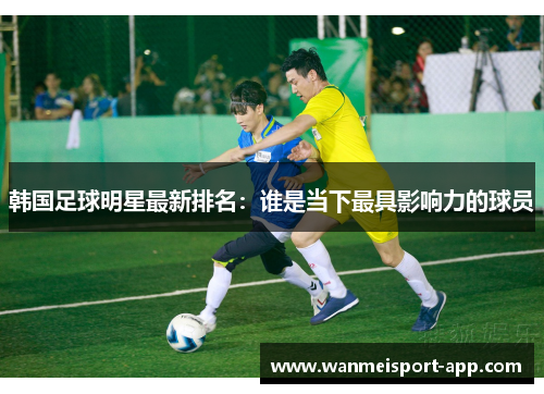 韩国足球明星最新排名：谁是当下最具影响力的球员