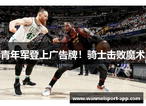 青年军登上广告牌！骑士击败魔术