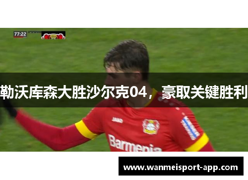 勒沃库森大胜沙尔克04，豪取关键胜利