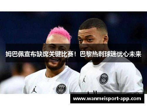 姆巴佩宣布缺席关键比赛！巴黎热刺球迷忧心未来